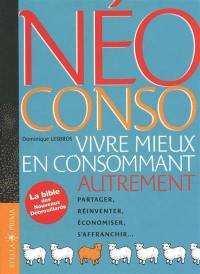 Néo conso : vivre mieux en consommant autrement : partager, réinventer, économiser, s'affranchir...