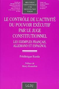 Le contrôle de l'activité du pouvoir exécutif par le juge constitutionnel : les exemples français, allemand et espagnol