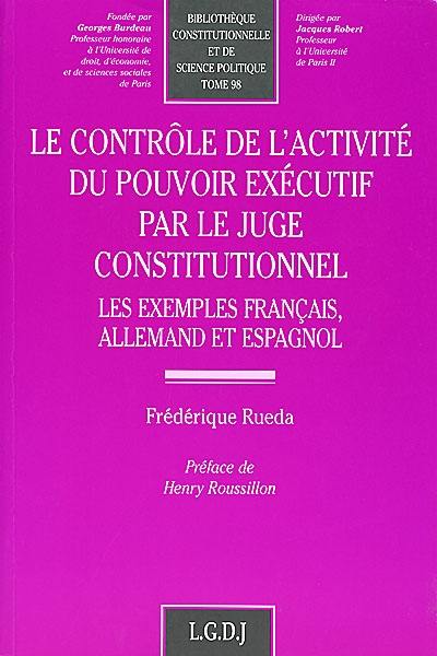 Le contrôle de l'activité du pouvoir exécutif par le juge constitutionnel : les exemples français, allemand et espagnol