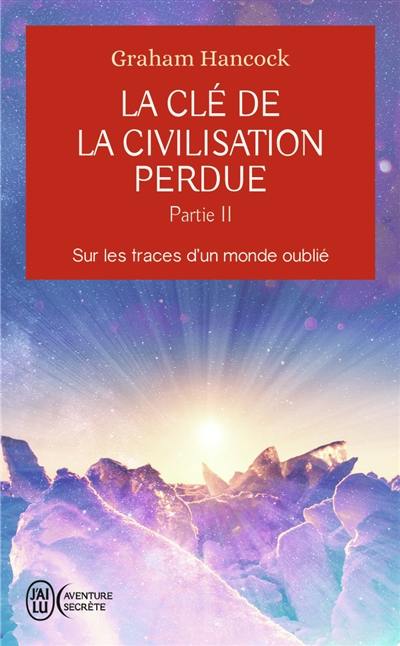 La clé de la civilisation perdue. Vol. 2. Sur les traces d'un monde oublié