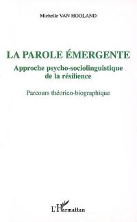 La parole émergente : approche psycho-sociolinguistique de la résilience : parcours théorico-biographique