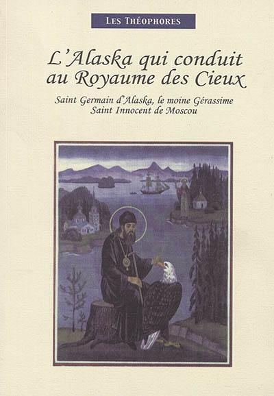 L'Alaska qui conduit au royaume des cieux : saint Germain d'Alaska, le moine Gérassime, saint Innocent de Moscou