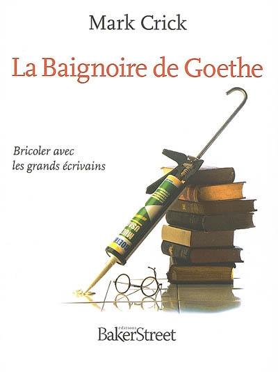 La baignoire de Goethe : bricoler avec les grands écrivains