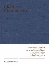 Bleuir l'immensité : les cahiers Gabbud ou la poésie graphique d'un jeune berger qui prit son temps