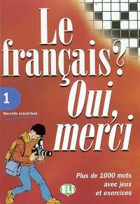 Le français ? Oui, merci : plus de 1.000 mots avec jeux et exercices. Vol. 1