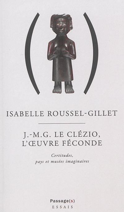 J.-M.G. Le Clézio, l'oeuvre féconde : certitudes, pays et musées imaginaires