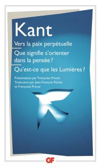 Vers la paix perpétuelle. Que signifie s'orienter dans la pensée ?. Qu'est-ce que les Lumières ? : et autres textes