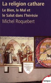 La religion cathare : le Bien, le Mal et le Salut dans l'hérésie