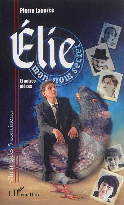 Elie, mon nom secret : et autres pièces