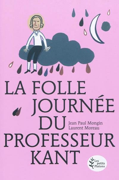 La folle journée du professeur Kant : (d'après la vie et l'oeuvre d'Emmanuel Kant)