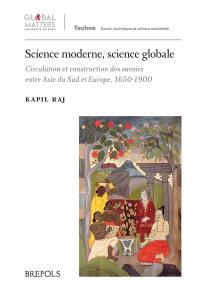 Science moderne, science globale : circulation et construction des savoirs entre Asie du Sud et Europe, 1650-1900