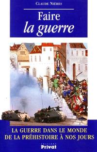 Faire la guerre : la guerre dans le monde de la préhistoire à nos jours