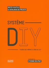 Système DIY : faire soi-même à l'ère du 2.0 : boîte à outils & catalogue de projets