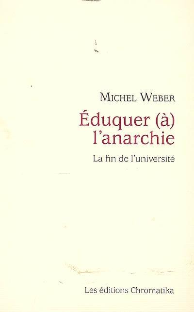 Eduquer (à) l'anarchie : la fin de l'université : essai sur les conséquences de la praxis philosophique