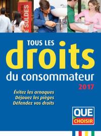 Tous les droits du consommateur 2017 : évitez les arnaques, déjouez les pièges, défendez vos droits