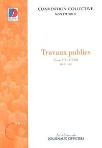 Travaux publics. Vol. 3. ETAM (IDCC 403) : convention collective nationale du 21 juillet 1965