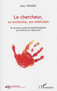 Le chercheur, sa recherche, ses méthodes : de quelques questions épistémologiques aux sciences de l'éducation