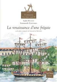 A la découverte d'une frégate royale. Vol. 3. La renaissance d'une frégate ou La gloire retrouvée de l'arsenal de Rochefort