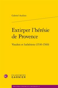 Extirper l'hérésie de Provence : vaudois et luthériens (1530-1560)