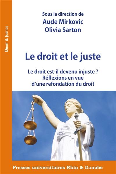 Le droit et le juste : le droit est-il devenu injuste ? : réflexions en vue d'une refondation du droit