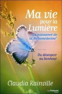 Ma vie pour la lumière : la naissance de la métamédecine : du désespoir au bonheur