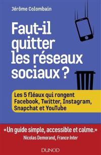 Faut-il quitter les réseaux sociaux ? : les cinq fléaux qui rongent Facebook, Twitter, Instagram, Snapchat et YouTube