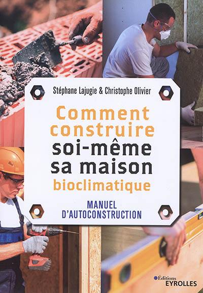 Comment construire soi-même sa maison bioclimatique : manuel d'autoconstruction