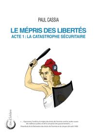 Le mépris des libertés. Vol. 1. La catastrophe sécuritaire