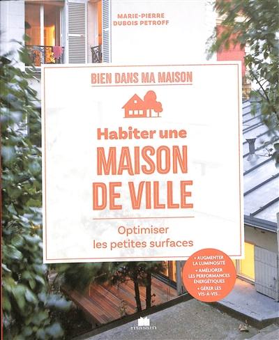 Habiter une maison de ville : optimiser les petites surfaces : augmenter la luminosité, améliorer les performances énergétiques, gérer les vis-à-vis...