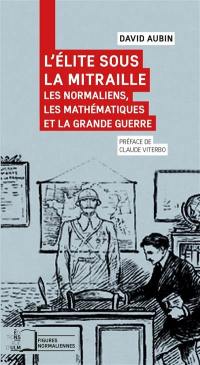 L'élite sous la mitraille : les normaliens, les mathématiques et la Grande Guerre, 1900-1925