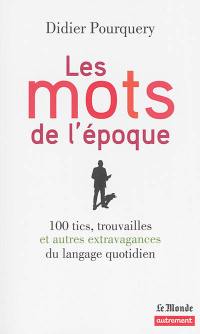 Les mots de l'époque : 100 tics, trouvailles et autres extravagances du langage quotidien