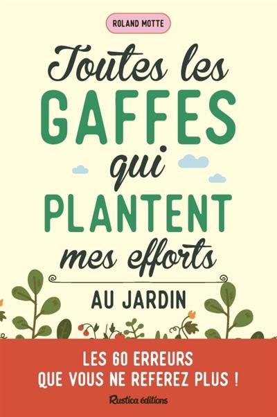 Toutes les gaffes qui plantent mes efforts au jardin : les 60 erreurs que vous ne referez plus !