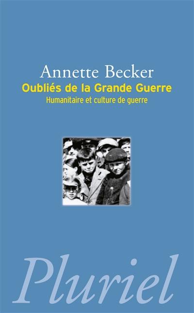 Oubliés de la Grande Guerre : humanitaire et culture de guerre, 1914-1918 : populations occupées, déportés civils, prisonniers de guerre