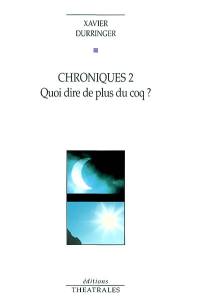 Chroniques. Vol. 2. Quoi dire de plus du coq ?