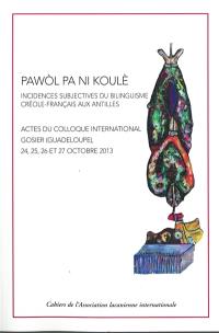 Pawôl pa ni koulè : incidences subjectives du bilinguisme créole-français aux Antilles : colloque international de l'Association lacanienne internationale, organisé par l'Ecole régionale ALI-Antilles, 24, 25, 26 et 27 octobre 2013, Hôtel Fort Fleur d'Epée, Gosier, Guadeloupe