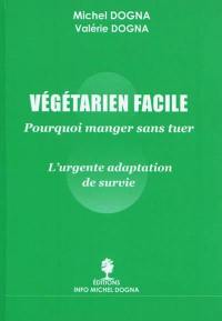 Végétarien facile : pourquoi manger sans tuer : l'urgente adaptation de survie