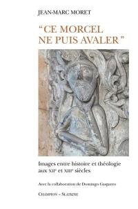 Ce morcel ne puis avaler : images entre histoire et théologie aux XIIe et XIIIe siècles