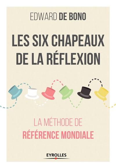 Les six chapeaux de la réflexion : la méthode de référence mondiale