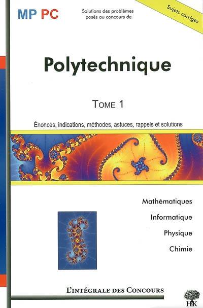 Polytechnique. Vol. 1. Mathématiques, informatique, physique, chimie : énoncés, indications, méthodes, astuces, rappels et solutions : MP, PC