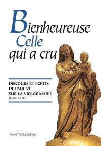 Bienheureuse celle qui a cru : discours et écrits de Paul VI sur la Vierge Marie, 1963-1978