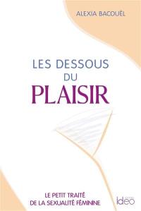 Les dessous du plaisir : le petit traité de la sexualité féminine