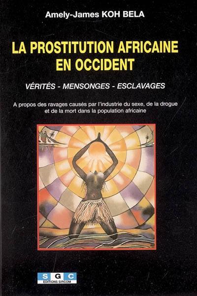 La prostitution africaine en Occident : vérités, mensonges, esclavages : à propos des ravages causés par l'industrie du sexe, de la drogue et de la mort dans la population africaine