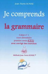 Je comprends la grammaire : cahier n°1, cours élémentaire, première année (CE1) : avec corrigé des exercices