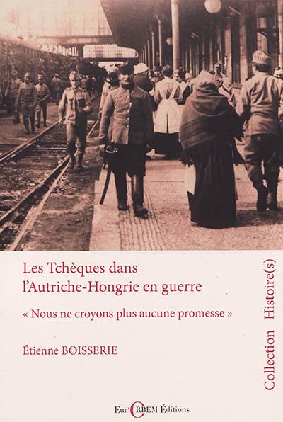 Les Tchèques dans l'Autriche-Hongrie en guerre (1914-1918) : "nous ne croyons plus aucune promesse"