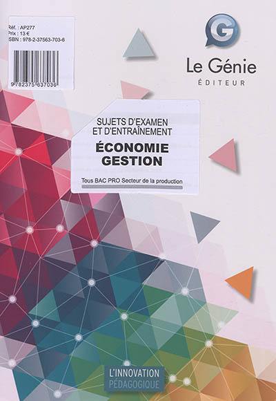 Economie gestion : sujets d'examen et d'entraînement : tous bac pro secteur de la production