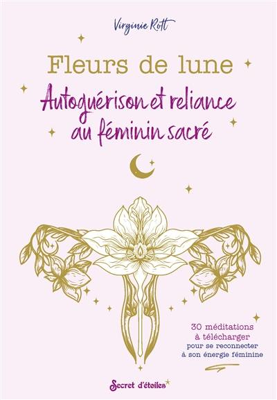 Fleurs de lune : autoguérison et reliance au féminin sacré : 30 méditations à télécharger pour se reconnecter à son énergie féminine