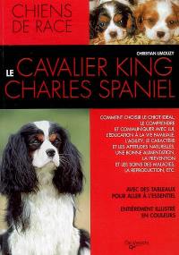 Le cavalier king-charles spaniel : comment choisir le chiot idéal, le comprendre et communiquer avec lui, l'éducation à la vie familiale, l'agility, le caractère et les aptitudes naturelles, une bonne alimentation, la prévention etc. : avec des tableaux pour aller à l'essentiel, entièrement illustré en couleurs