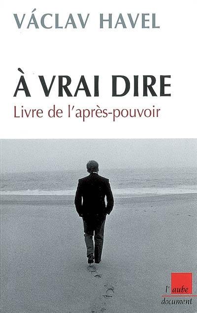 A vrai dire : livre de l'après-pouvoir : notes, carnets et entretiens avec Karel Hvizdala, 1986-2006