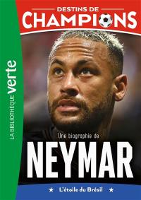 Destins de champions. Vol. 6. Une biographie de Neymar : l'étoile du Brésil