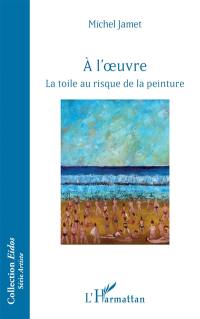 A l'oeuvre : la toile au risque de la peinture